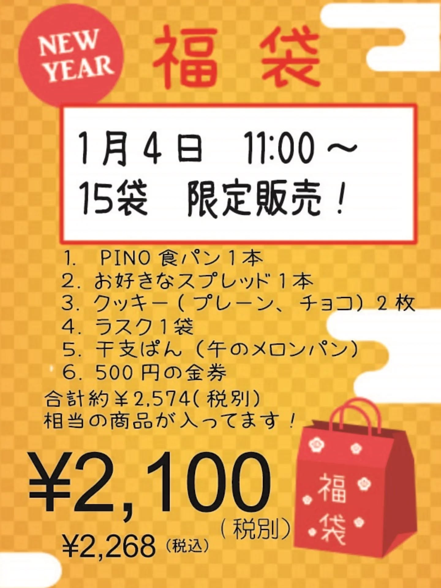 【１月４日初売り　限定１５袋　福袋販売します】昨日は福袋の先行予約販売にたくさんのお申込みをいただき、ありがとうございました。なんと、１５分で完売しました。あまりの反響に、ビックリしましたご予約の分とは内容が一部違いますが、当日販売分も１５袋限定にてご用意いたします内容は下記のようになります。１、PINO食パン　 　　　　　  1本￥440２、お好きなスプレッド　　　1本￥694３、クッキー（プレーン、チョコ） 　　　　　　　　　　　２枚￥460４、ラスク　　　　　　　　　１袋￥260５、午の干支メロンパン　　　１個¥220６、500円分の金券 　　　　 1枚￥500合計￥2,574(税別）分の商品が入っていて、￥2,100（税別）、￥2,268（税込） にての販売です！ 1月4日（日 ）11:00～17:00の販売となります。ご都合が合うようであれば、ぜひご来店ください。2026年初売り！皆様のご来店、お待ちしております。※こちらは1月4日当日販売分のため、予約の受付はいたしておりません。